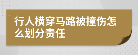 行人横穿马路被撞伤怎么划分责任