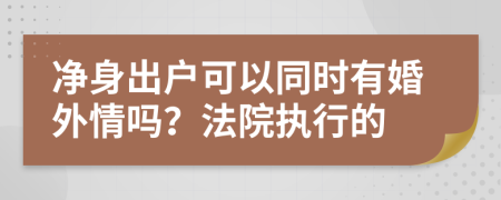 净身出户可以同时有婚外情吗？法院执行的