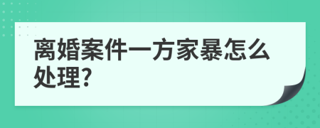 离婚案件一方家暴怎么处理?