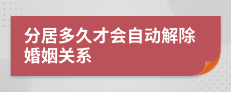 分居多久才会自动解除婚姻关系