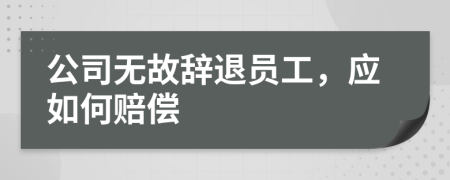 公司无故辞退员工，应如何赔偿