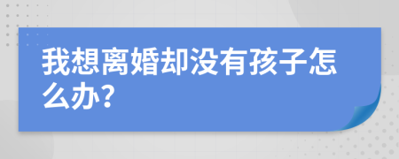 我想离婚却没有孩子怎么办？