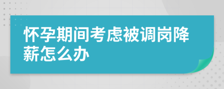 怀孕期间考虑被调岗降薪怎么办