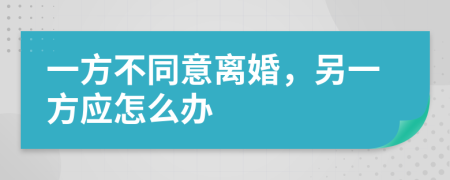 一方不同意离婚，另一方应怎么办