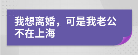 我想离婚，可是我老公不在上海