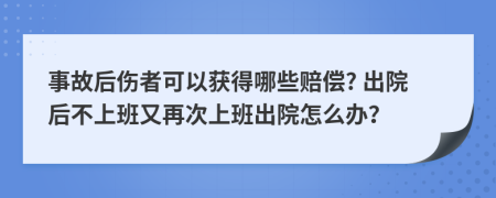 事故后伤者可以获得哪些赔偿? 出院后不上班又再次上班出院怎么办？