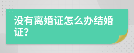 没有离婚证怎么办结婚证？