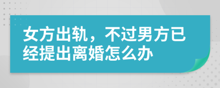 女方出轨，不过男方已经提出离婚怎么办
