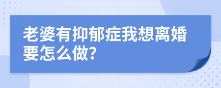 老婆有抑郁症我想离婚要怎么做？