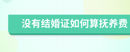 没有结婚证如何算抚养费