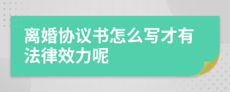 离婚协议书怎么写才有法律效力呢