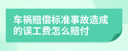 车祸赔偿标准事故造成的误工费怎么赔付