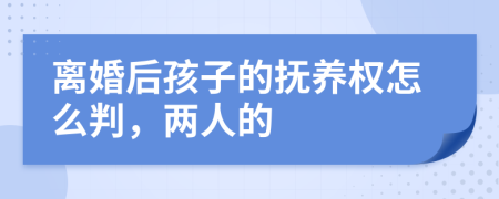 离婚后孩子的抚养权怎么判，两人的