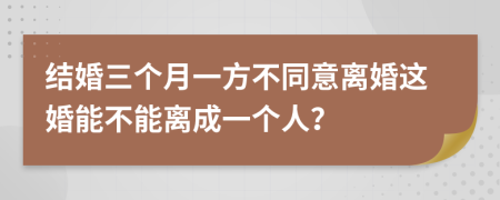 结婚三个月一方不同意离婚这婚能不能离成一个人？