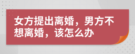 女方提出离婚，男方不想离婚，该怎么办