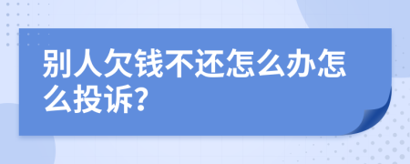 别人欠钱不还怎么办怎么投诉？