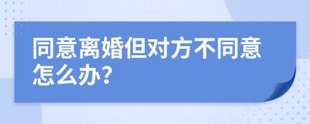 同意离婚但对方不同意怎么办？