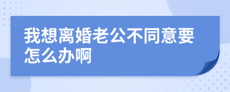 我想离婚老公不同意要怎么办啊