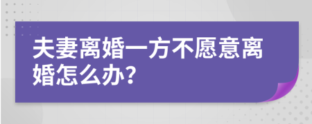 夫妻离婚一方不愿意离婚怎么办？