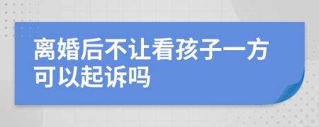 离婚后不让看孩子一方可以起诉吗