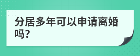 分居多年可以申请离婚吗？