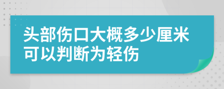 头部伤口大概多少厘米可以判断为轻伤