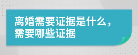 离婚需要证据是什么，需要哪些证据