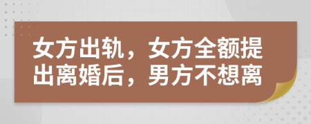 女方出轨，女方全额提出离婚后，男方不想离