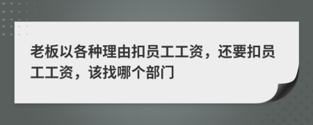 老板以各种理由扣员工工资，还要扣员工工资，该找哪个部门