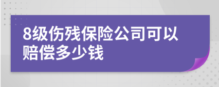 8级伤残保险公司可以赔偿多少钱