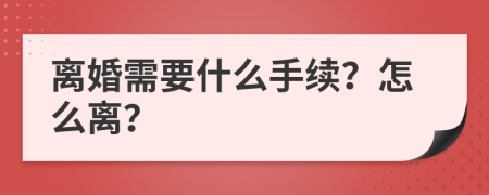 离婚需要什么手续？怎么离？