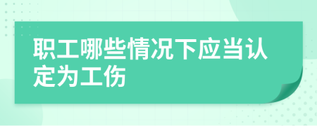 职工哪些情况下应当认定为工伤