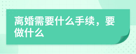 离婚需要什么手续，要做什么