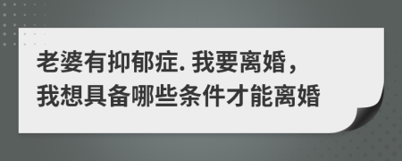 老婆有抑郁症. 我要离婚，我想具备哪些条件才能离婚