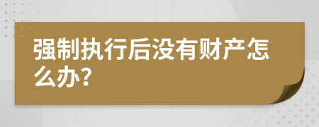 强制执行后没有财产怎么办？