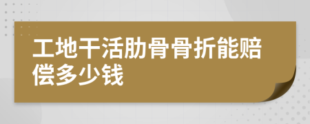 工地干活肋骨骨折能赔偿多少钱