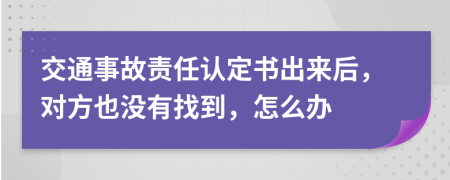 交通事故责任认定书出来后，对方也没有找到，怎么办