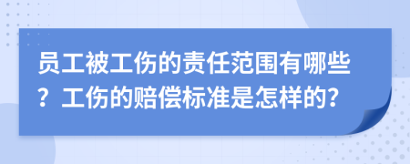 员工被工伤的责任范围有哪些？工伤的赔偿标准是怎样的？