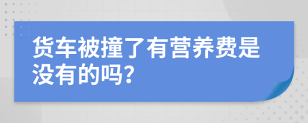 货车被撞了有营养费是没有的吗？