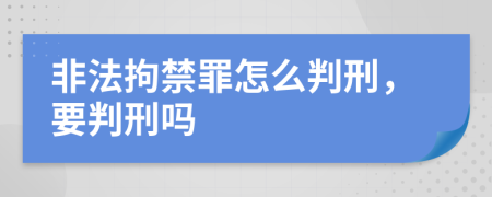 非法拘禁罪怎么判刑，要判刑吗