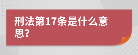 刑法第17条是什么意思？