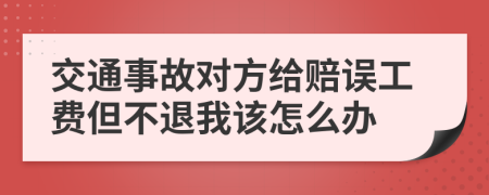 交通事故对方给赔误工费但不退我该怎么办