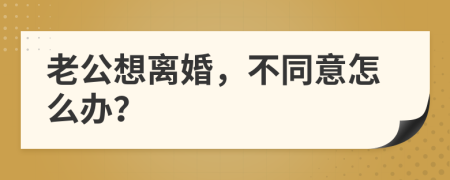 老公想离婚，不同意怎么办？