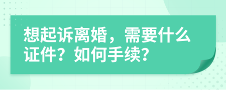 想起诉离婚，需要什么证件？如何手续？