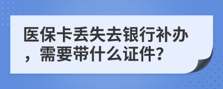 医保卡丢失去银行补办，需要带什么证件？