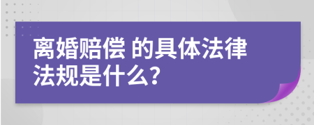 离婚赔偿 的具体法律法规是什么？