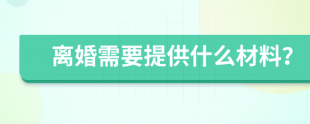 离婚需要提供什么材料？