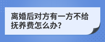 离婚后对方有一方不给抚养费怎么办？