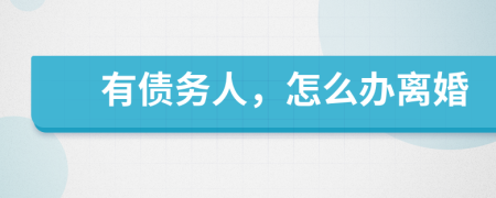 有债务人，怎么办离婚