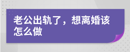 老公出轨了，想离婚该怎么做